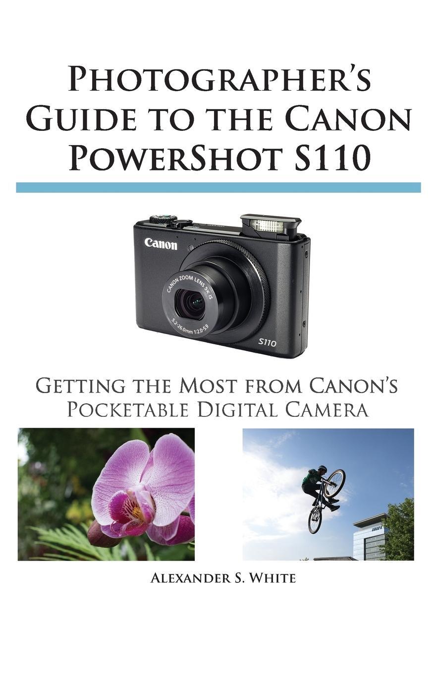 Cover: 9781937986162 | Photographer's Guide to the Canon Powershot S110 | Alexander S. White
