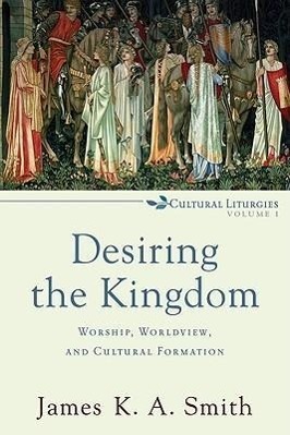 Cover: 9780801035777 | Desiring the Kingdom - Worship, Worldview, and Cultural Formation
