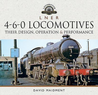 Cover: 9781526772541 | L N E R 4-6-0 Locomotives | Their Design, Operation and Performance