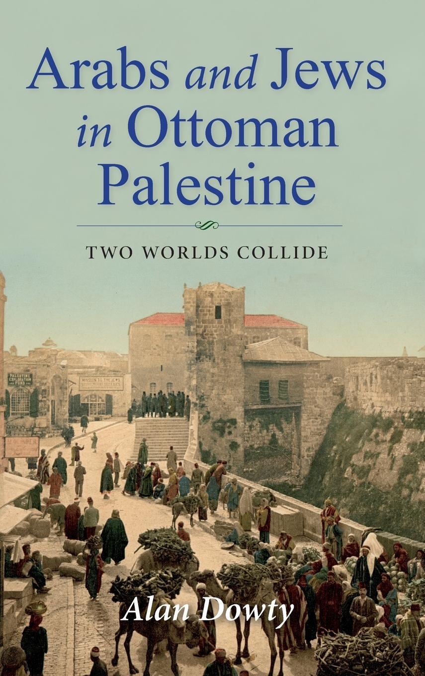 Cover: 9780253038654 | Arabs and Jews in Ottoman Palestine | Two Worlds Collide | Alan Dowty