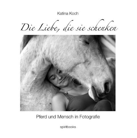 Cover: 9783944587165 | Die Liebe, die sie schenken | Pferd und Mensch in Fotografie | Koch