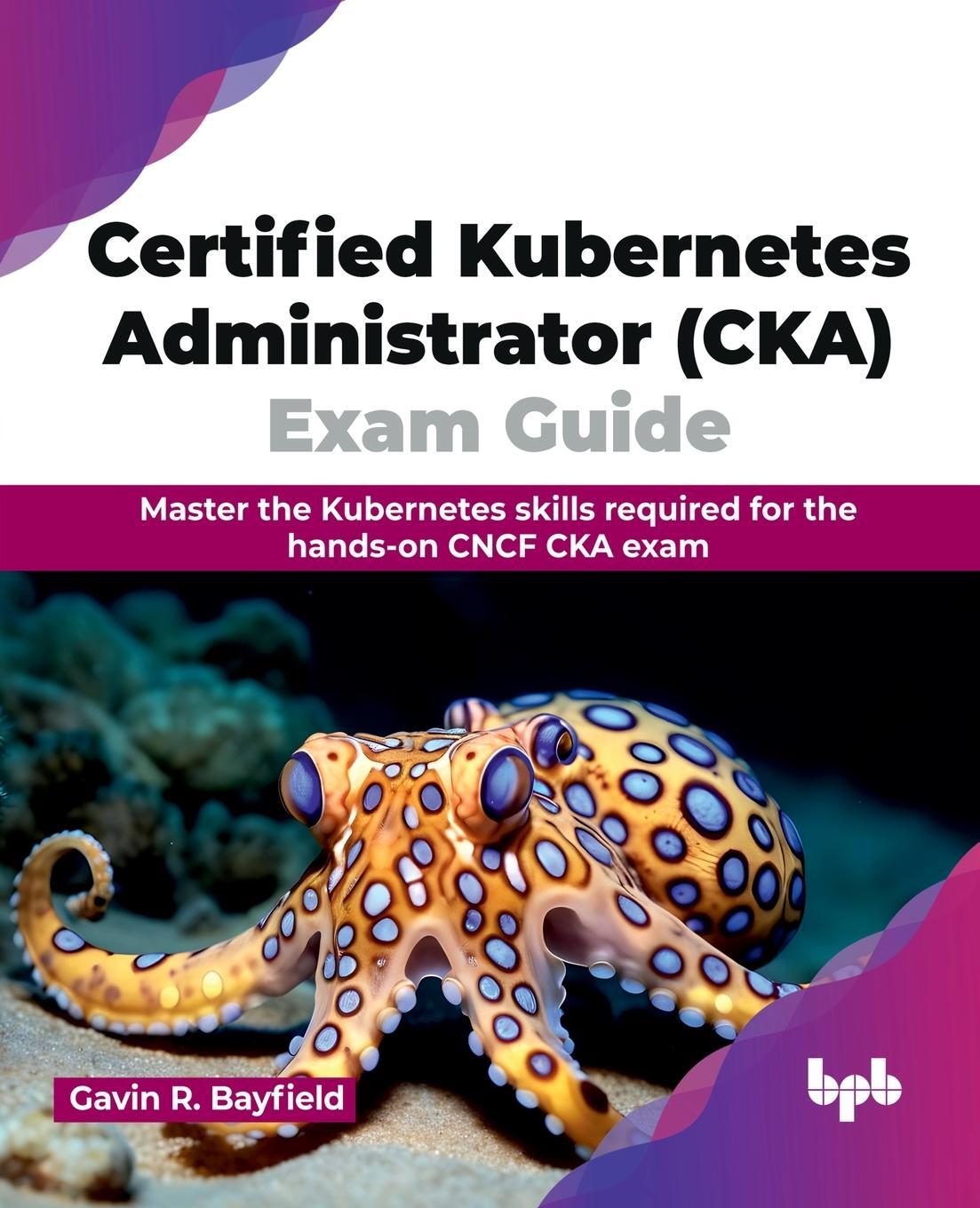 Cover: 9789355519054 | Certified Kubernetes Administrator (CKA) Exam Guide | Bayfield | Buch