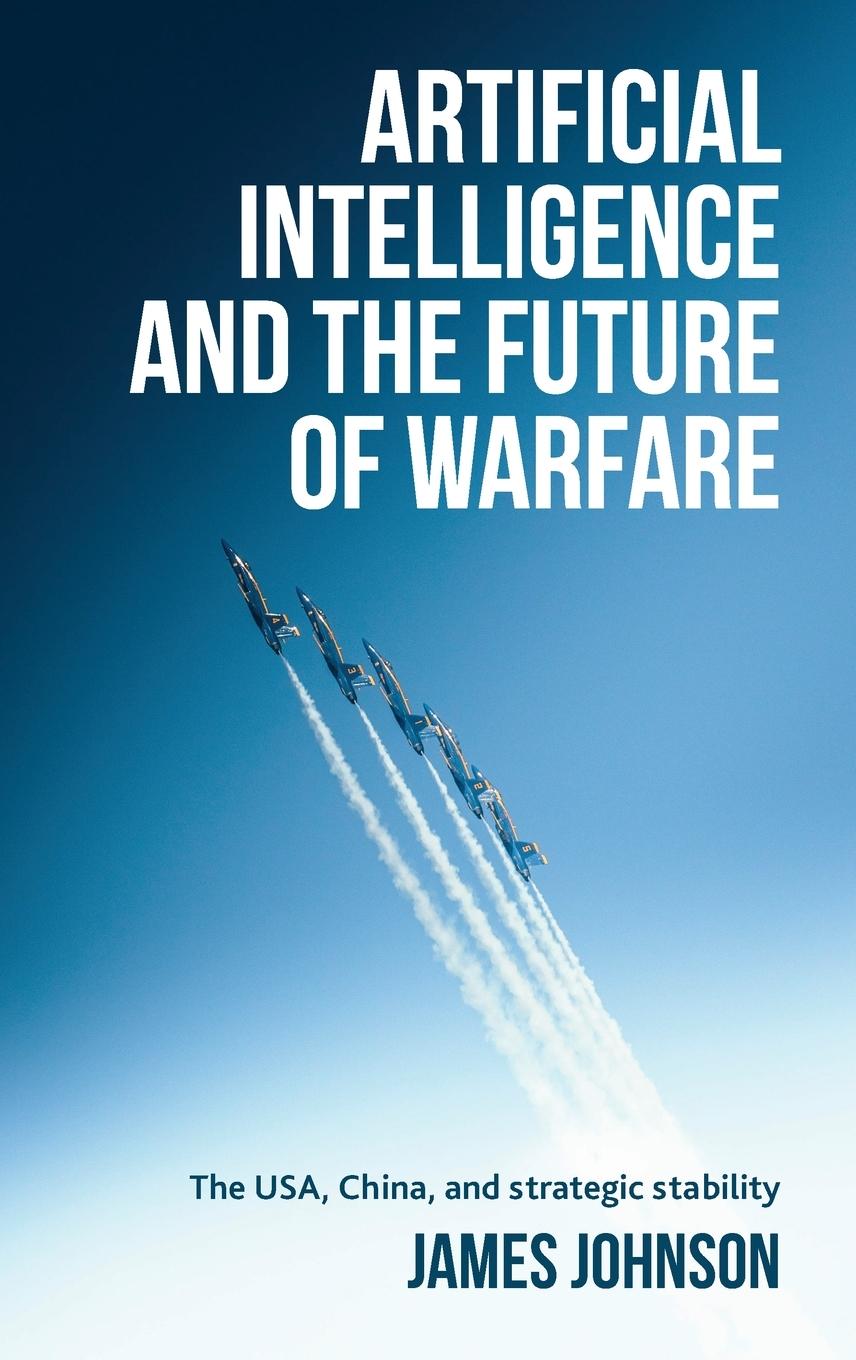 Cover: 9781526145055 | Artificial intelligence and the future of warfare | James Johnson