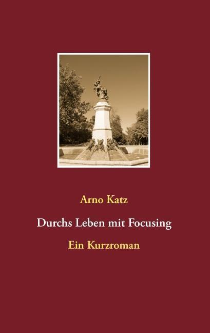 Cover: 9783732294312 | Durchs Leben mit Focusing | Ein Kurzroman | Arno Katz | Taschenbuch