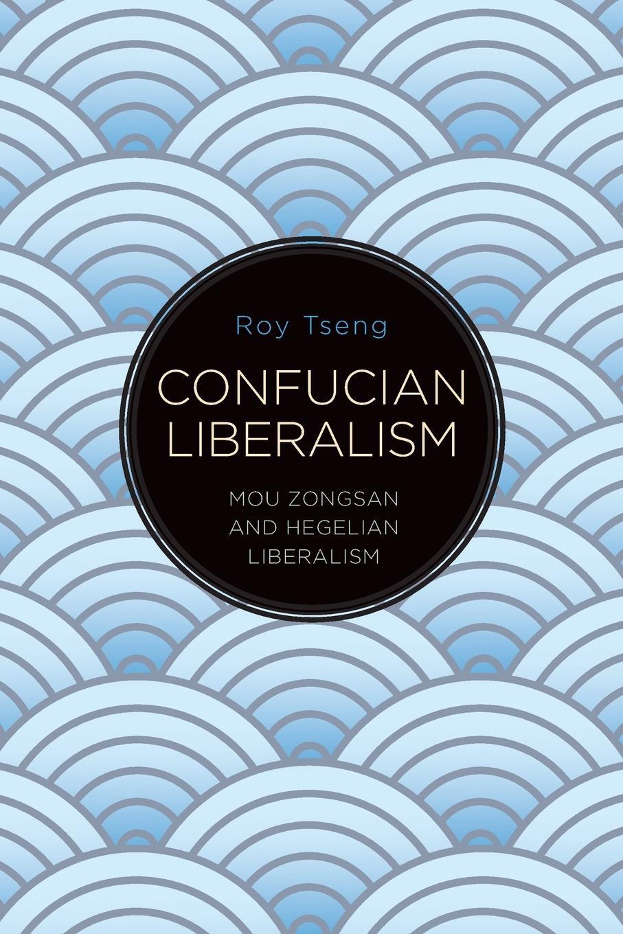 Cover: 9781438491127 | Confucian Liberalism | Mou Zongsan and Hegelian Liberalism | Roy Tseng