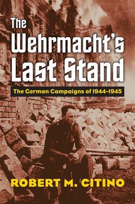 Cover: 9780700630387 | The Wehrmacht's Last Stand | The German Campaigns of 1944-1945 | Buch