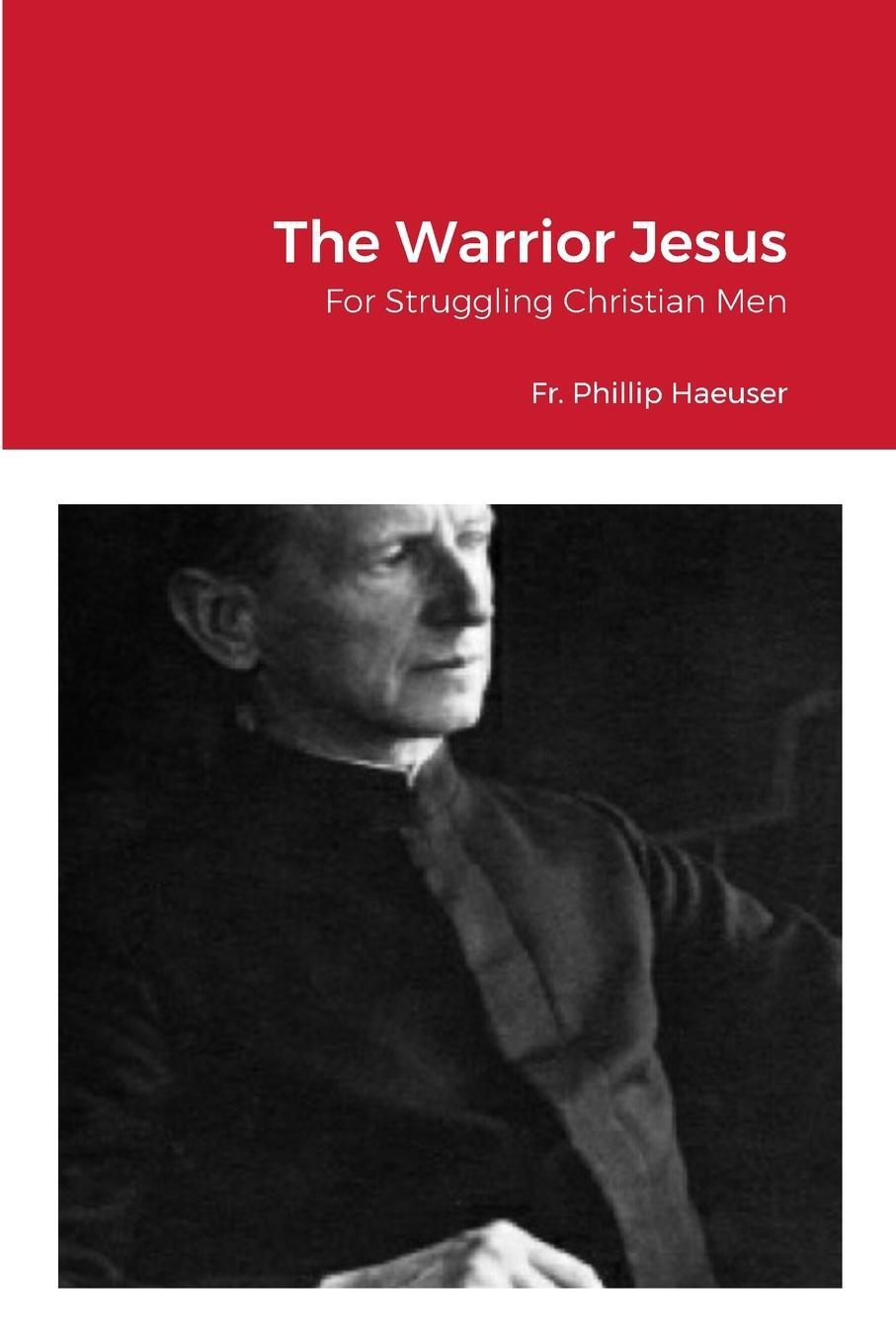 Cover: 9781312037519 | The Warrior Jesus | For Struggling Christian Men | Fr. Phillip Haeuser