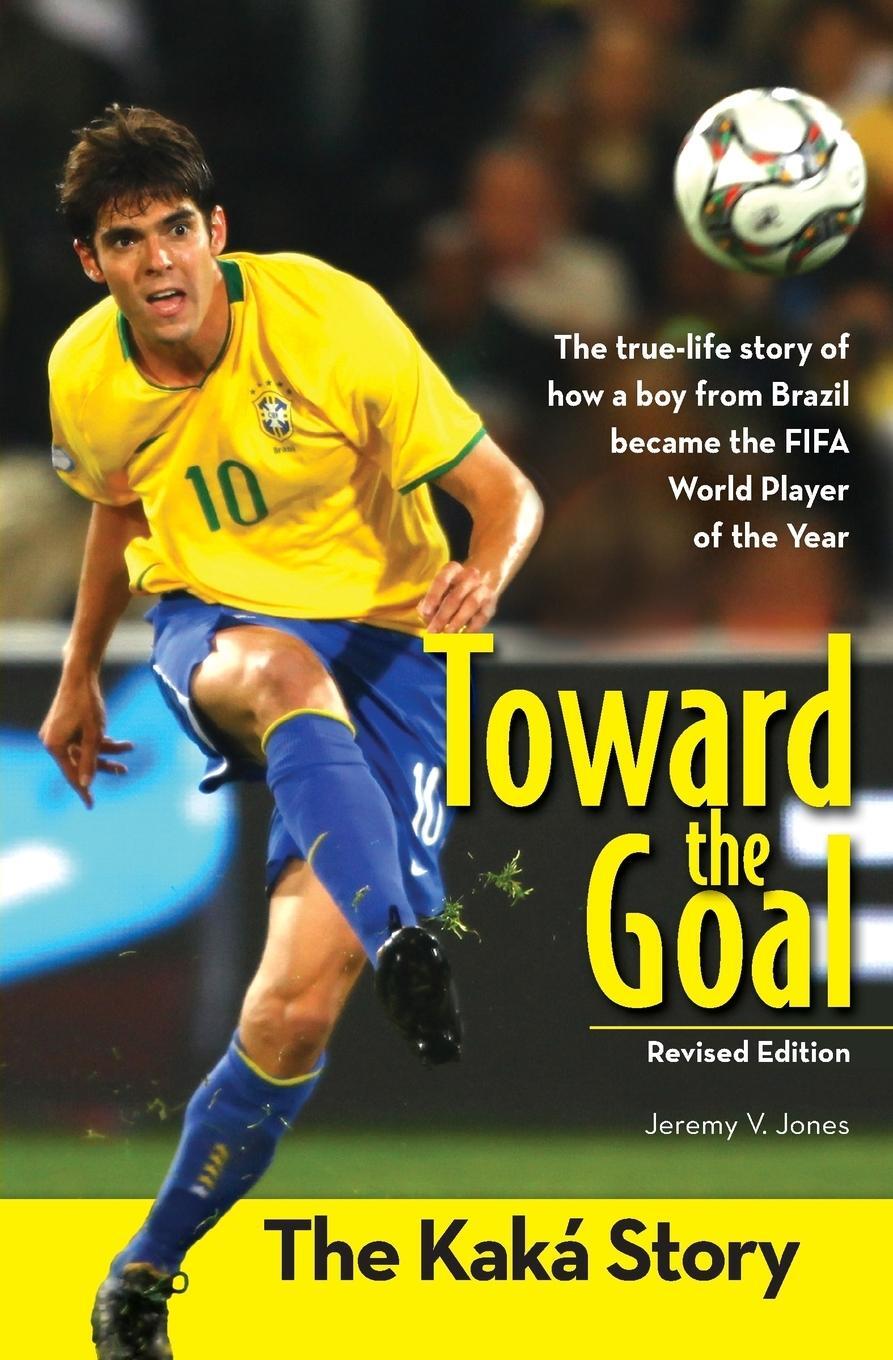 Cover: 9780310738404 | Toward the Goal, Revised Edition | The Kaká Story | Jeremy V. Jones