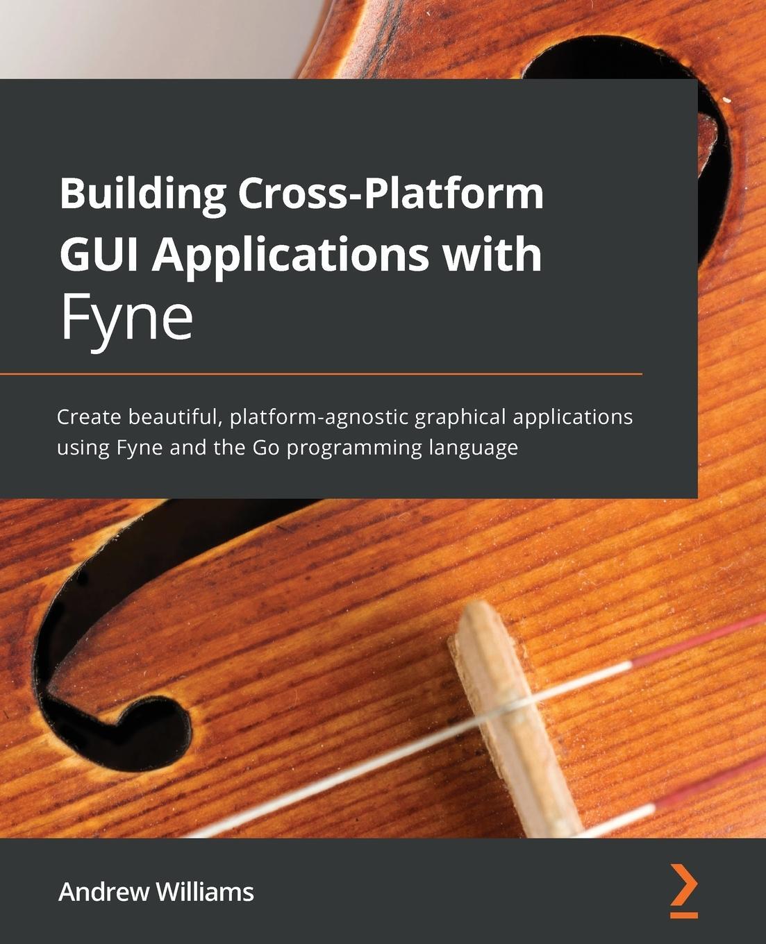 Cover: 9781800563162 | Building Cross-Platform GUI Applications with Fyne | Andrew Williams