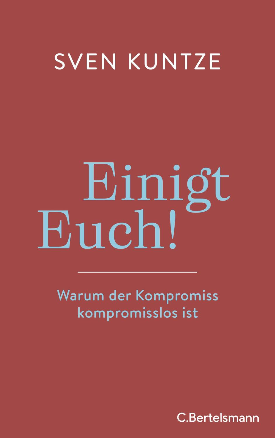Cover: 9783570104194 | Einigt Euch! | Warum der Kompromiss kompromisslos ist | Sven Kuntze