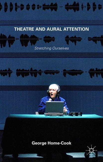 Cover: 9781137393685 | Theatre and Aural Attention | Stretching Ourselves | George Home-Cook