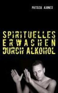 Cover: 9783732245475 | Spirituelles Erwachen durch Alkohol | Patrick Aigner | Taschenbuch