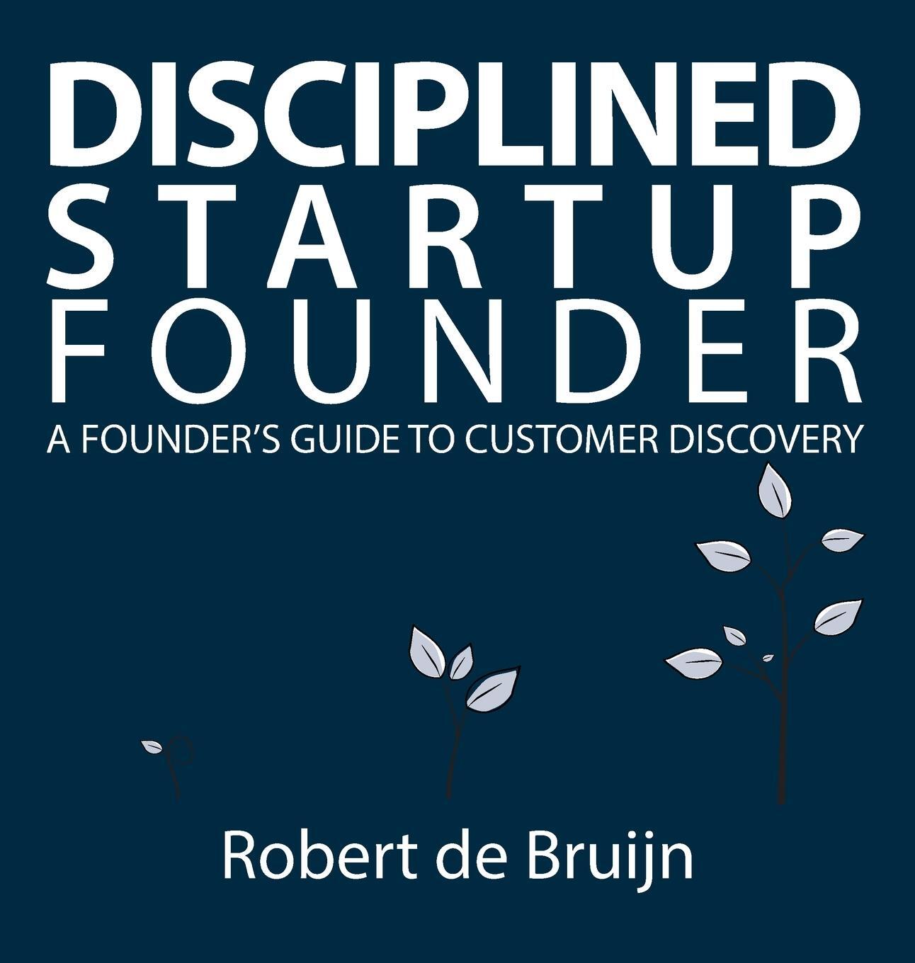 Cover: 9789082977806 | Disciplined Startup Founder | A Founder's Guide to Customer Discovery