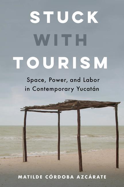 Cover: 9780520344495 | Stuck with Tourism | Space, Power, and Labor in Contemporary Yucatan