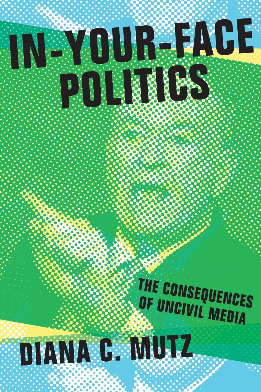 Cover: 9780691173535 | In-Your-Face Politics | The Consequences of Uncivil Media | Mutz