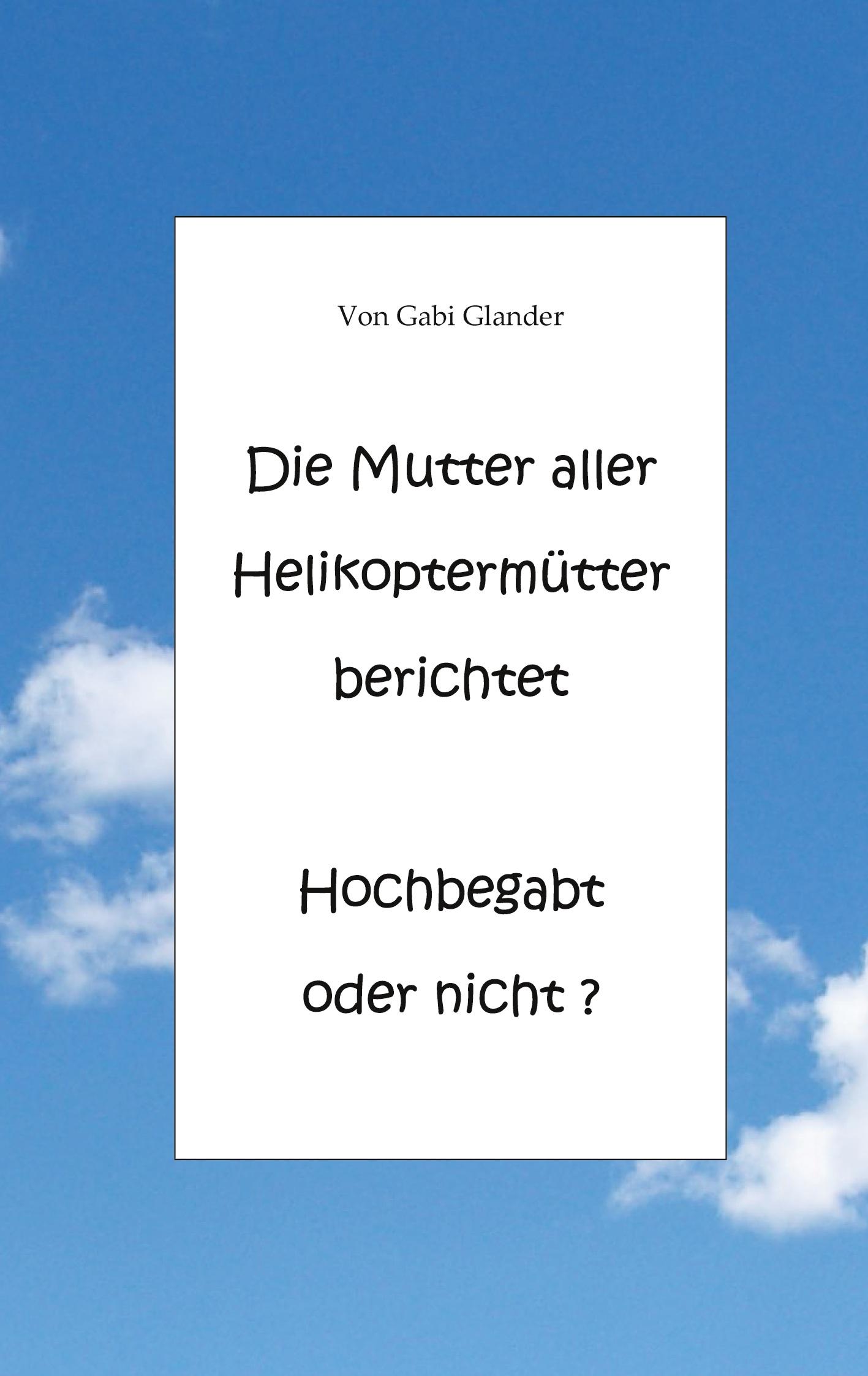 Cover: 9783751932769 | Die Mutter aller Helikoptermütter berichtet Hochbegabt oder nicht ?