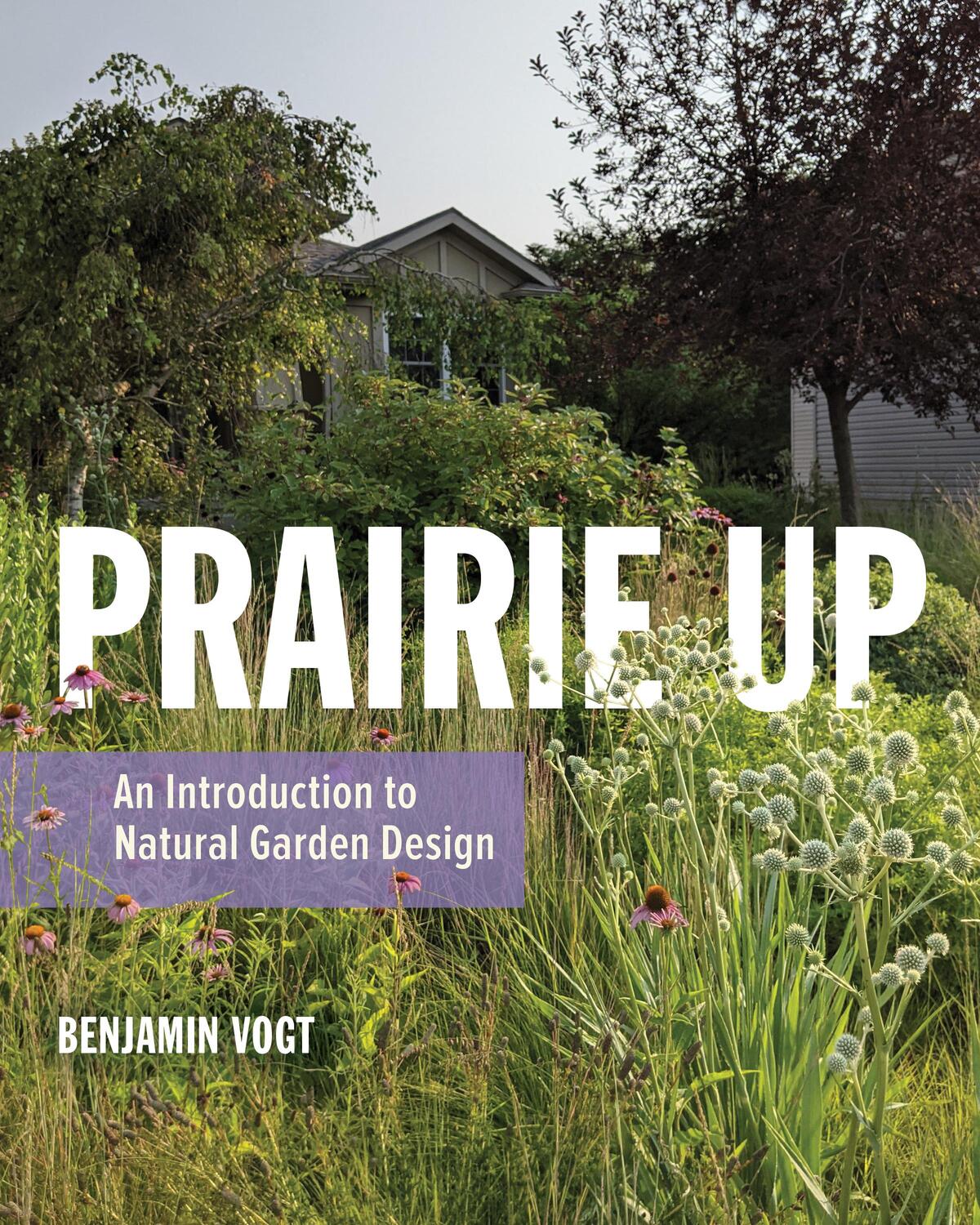 Cover: 9780252086779 | Prairie Up | An Introduction to Natural Garden Design | Benjamin Vogt