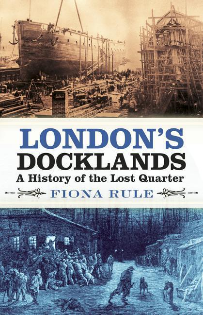 Cover: 9780750989985 | London's Docklands | A History of the Lost Quarter | Fiona Rule | Buch