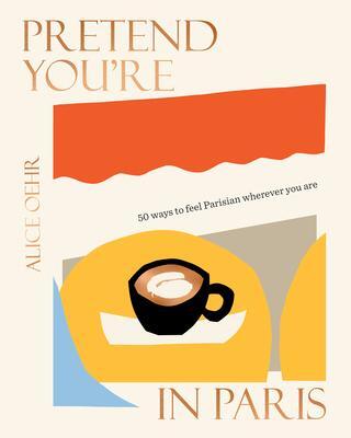 Cover: 9781460760611 | Pretend You're in Paris: 50 Ways to Feel Parisian Wherever You Are,...