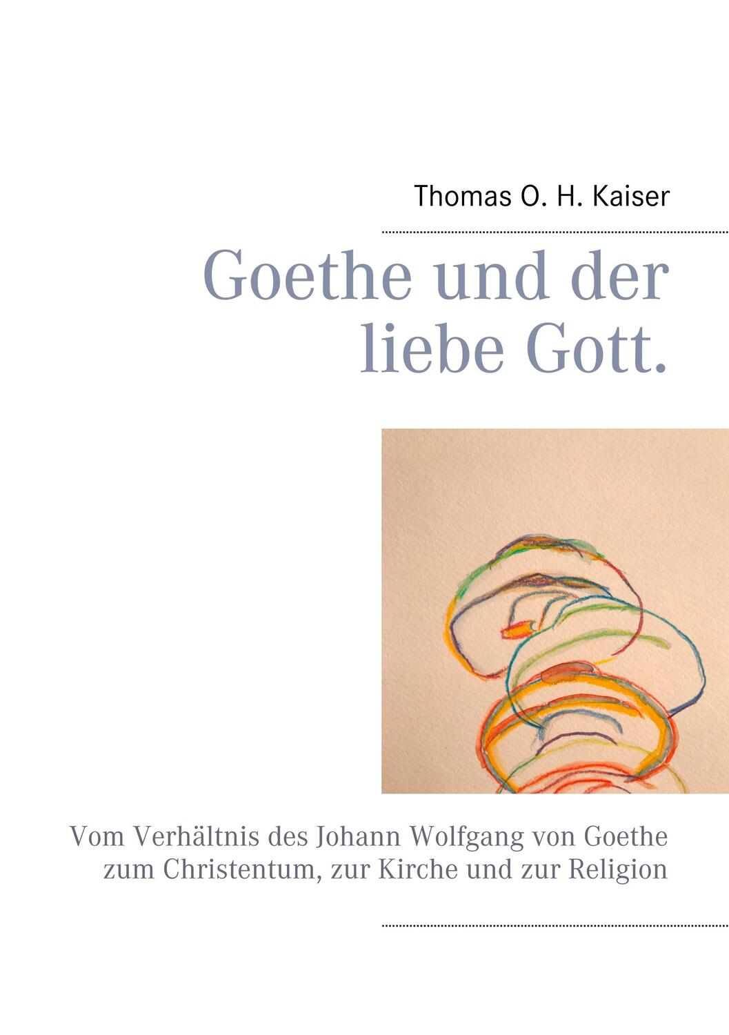Cover: 9783752897043 | Goethe und der liebe Gott | Thomas O H Kaiser | Taschenbuch | 168 S.