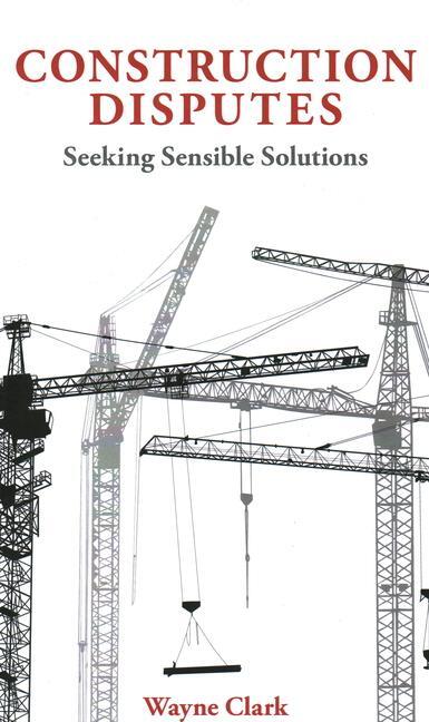 Cover: 9781913019488 | Construction Disputes | Seeking Sensible Solutions | Wayne Clark