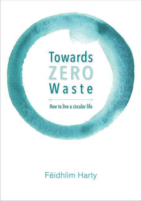 Cover: 9781856233286 | Towards Zero Waste | How to Live a Circular Life | Feidhlim Harty