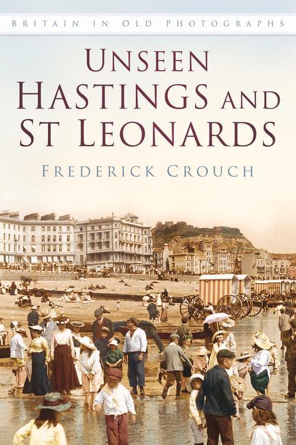 Cover: 9780750967488 | Unseen Hastings and St Leonards | Britain in Old Photographs | Crouch