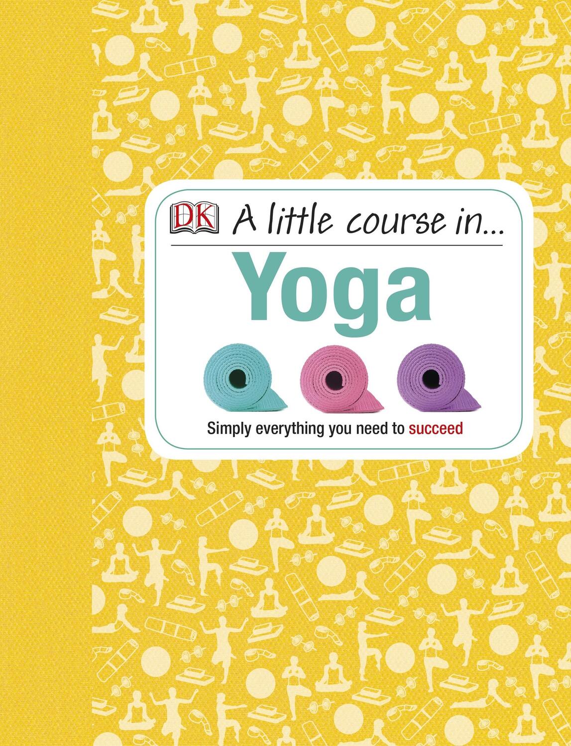 Cover: 9781409365235 | A Little Course in Yoga | Simply Everything You Need to Succeed | DK