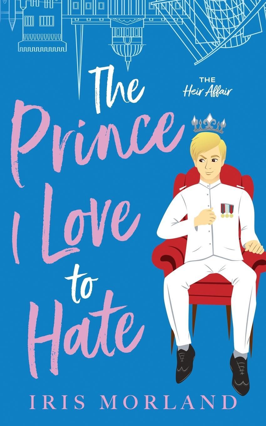 Cover: 9781951063290 | The Prince I Love to Hate | A Steamy Romantic Comedy | Iris Morland