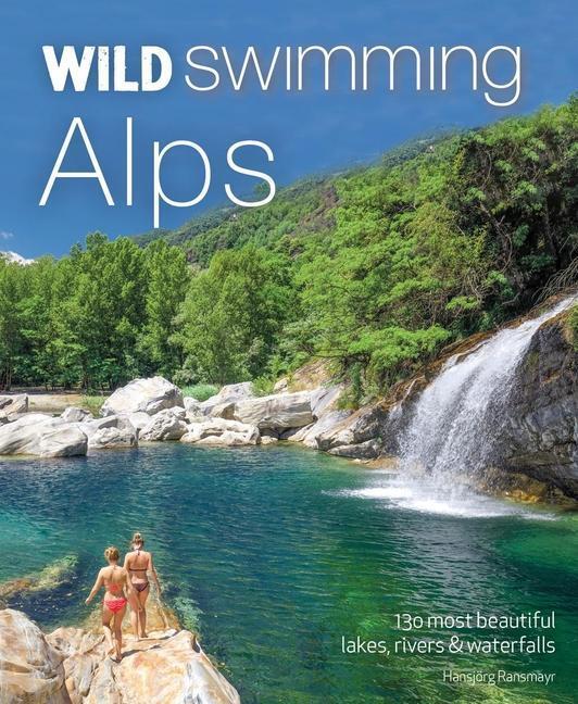 Cover: 9781910636268 | Wild Swimming Alps: 130 Most Beautiful Lakes, Rivers and Waterfalls...