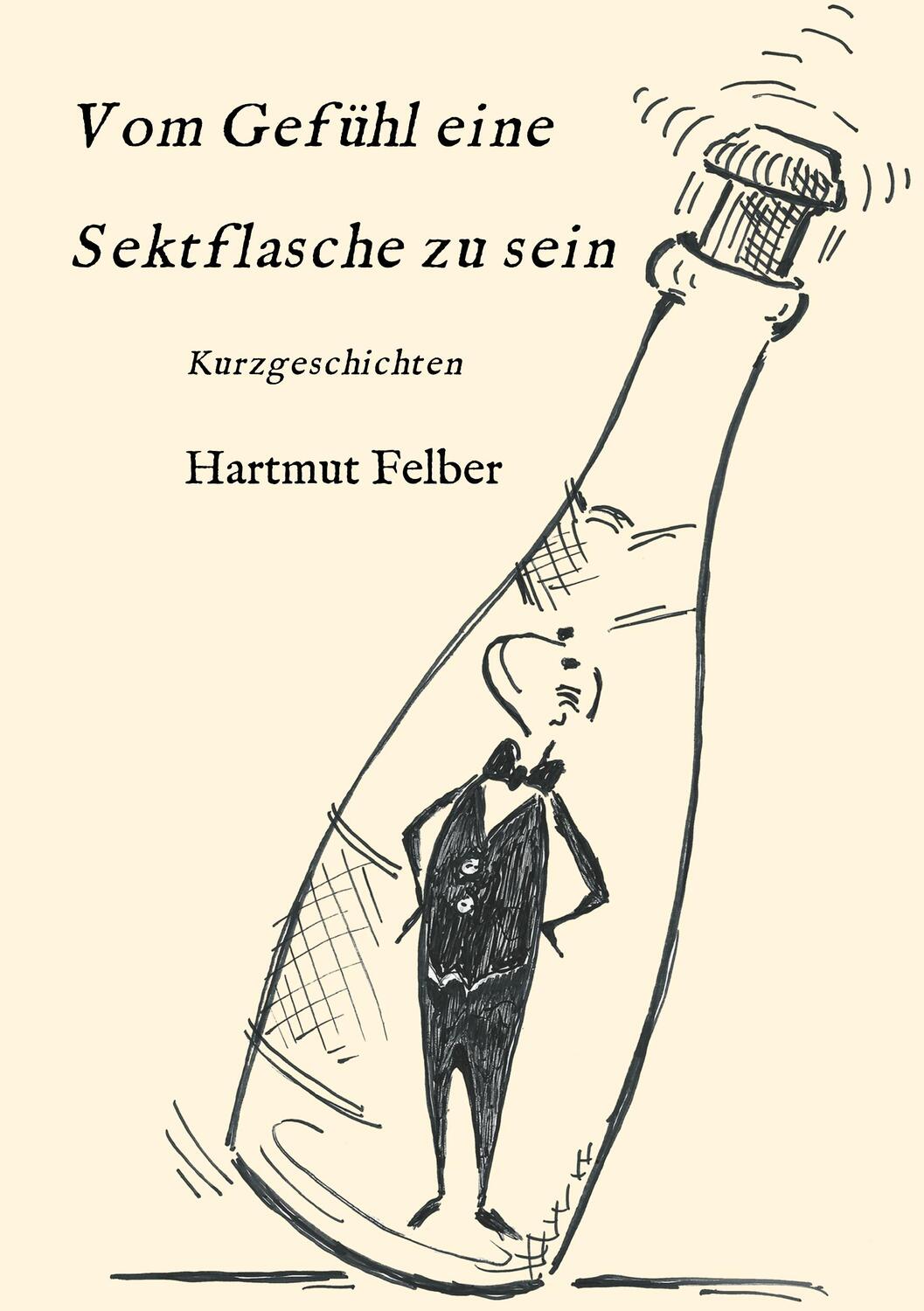 Cover: 9783746992808 | Vom Gefühl eine Sektflasche zu sein | Kurzgeschichten | Hartmut Felber
