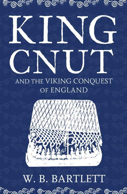 Cover: 9781445682891 | King Cnut and the Viking Conquest of England 1016 | W. B. Bartlett