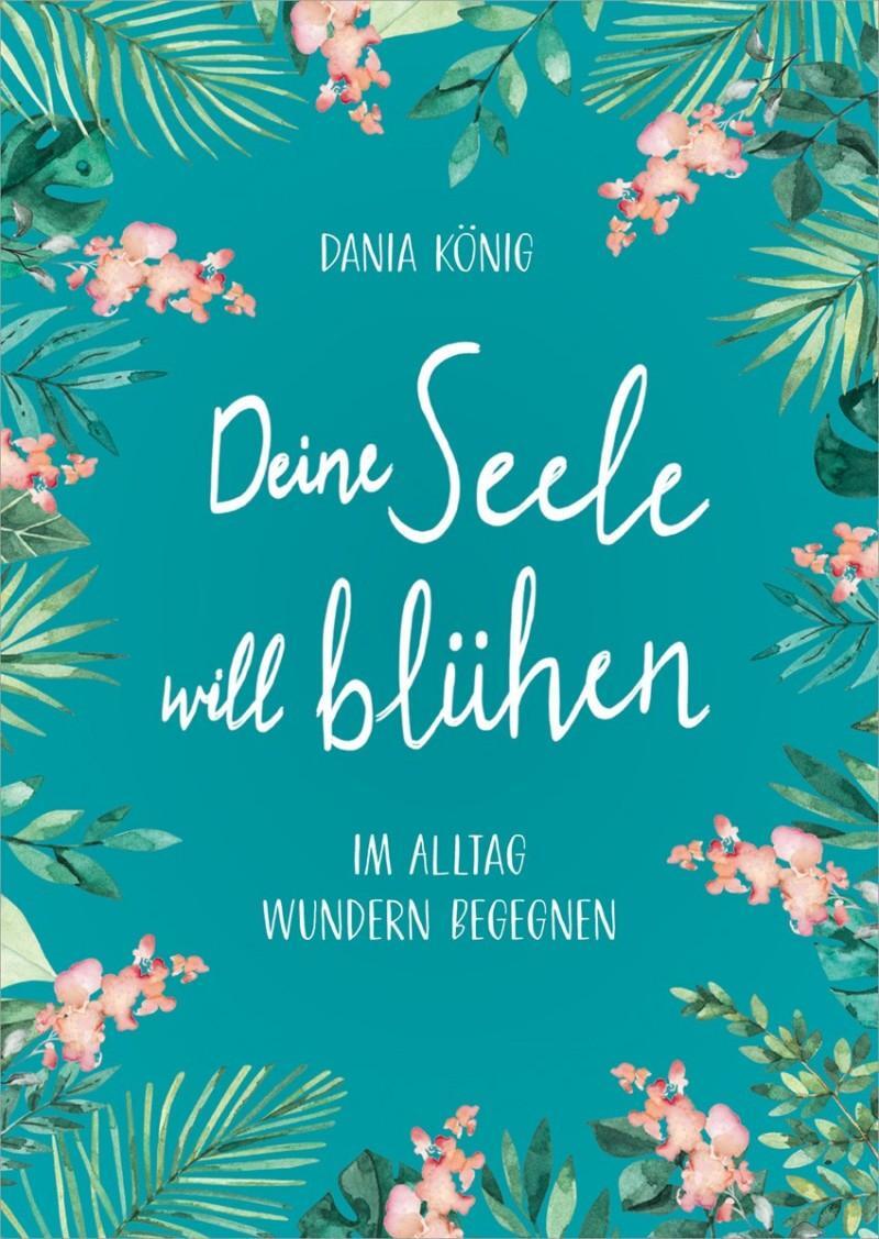 Cover: 9783957346971 | Deine Seele will blühen | Im Alltag Wundern begegnen. | Dania König