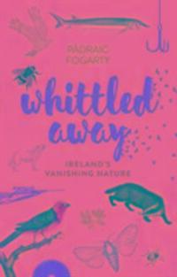 Cover: 9781848893108 | Whittled Away | Ireland's Vanishing Nature | Padraic Fogarty | Buch