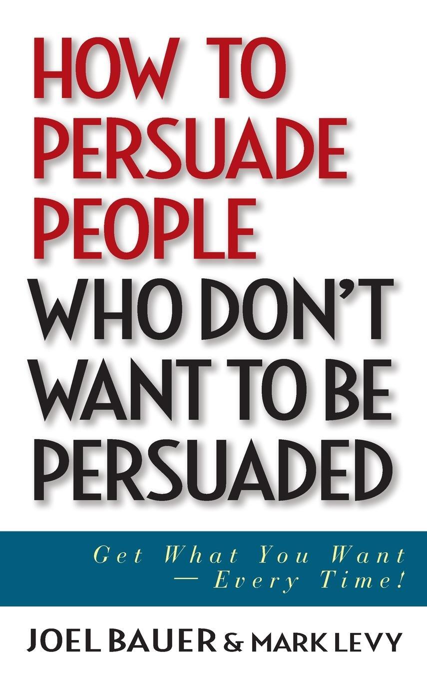 Cover: 9780471647973 | How To Persuade People Who Don't Want To Be Persuaded | Joel Bauer