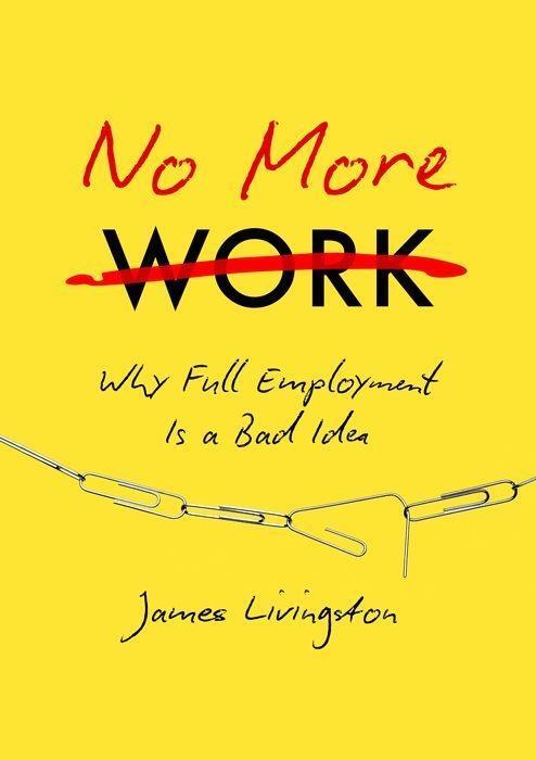 Cover: 9781469630656 | No More Work: Why Full Employment Is a Bad Idea | James Livingston