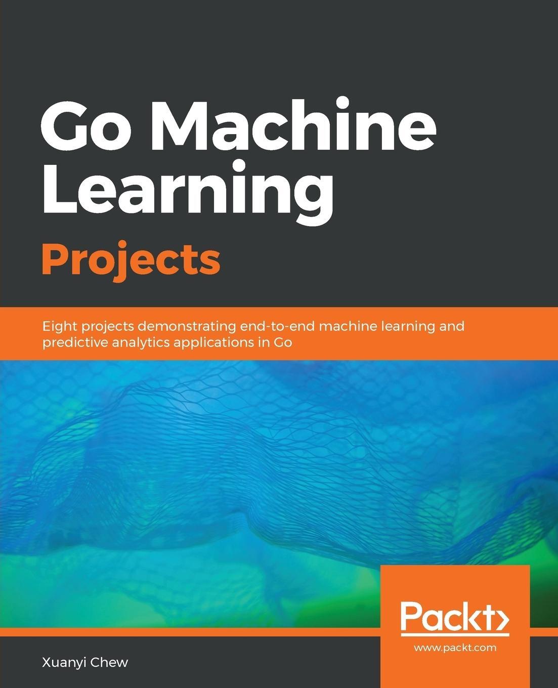 Cover: 9781788993401 | Go Machine Learning Projects | Xyanyi Chew | Taschenbuch | Paperback