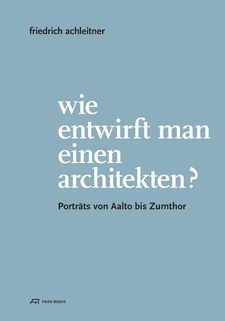 Cover: 9783906027944 | Wie entwirft man einen Architekten? | Porträts von Aalto bis Zumthor