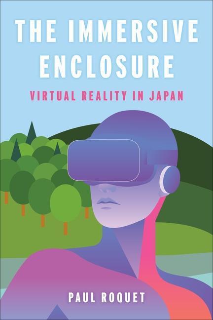 Cover: 9780231205351 | The Immersive Enclosure | Virtual Reality in Japan | Paul Roquet