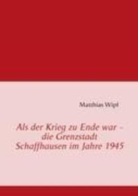 Cover: 9783842348295 | Als der Krieg zu Ende war - die Grenzstadt Schaffhausen im Jahre 1945