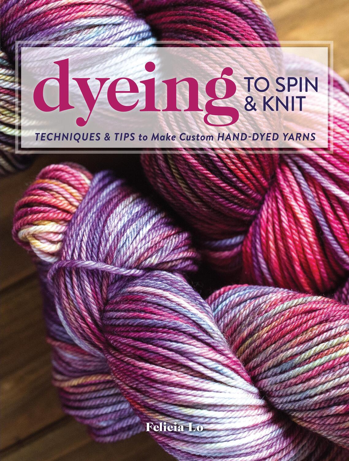Cover: 9781632504104 | Dyeing to Spin &amp; Knit: Techniques &amp; Tips to Make Custom Hand-Dyed...
