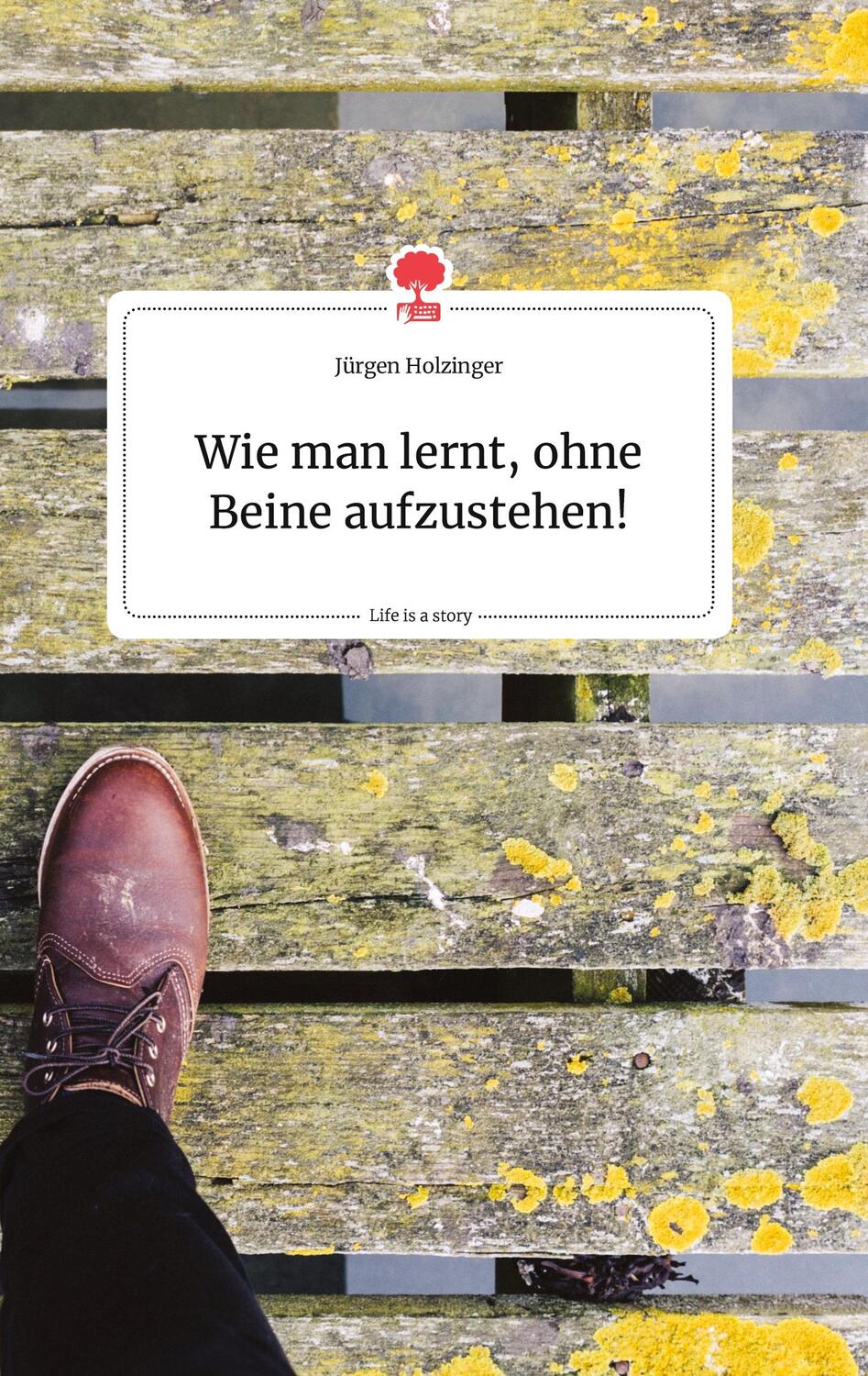 Cover: 9783990876961 | Wie man lernt, ohne Beine aufzustehen! Life is a Story - story.one