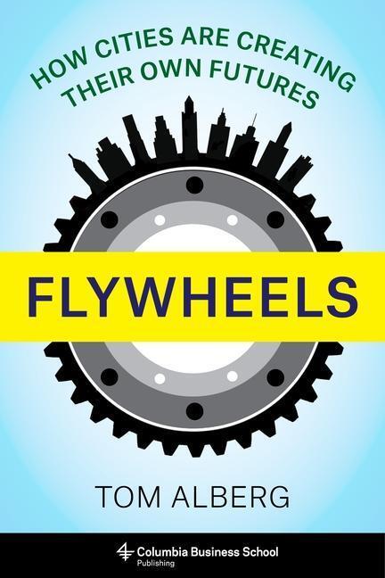 Cover: 9780231199544 | Flywheels: How Cities Are Creating Their Own Futures | Tom Alberg
