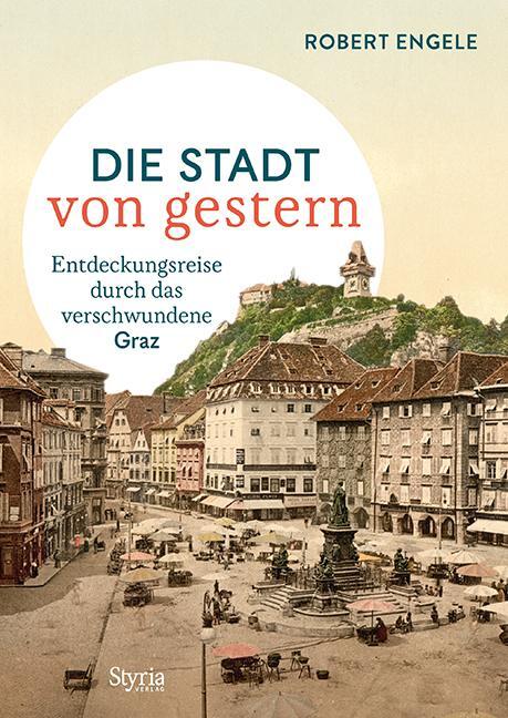 Cover: 9783222136597 | Graz - Die Stadt von gestern | Robert Engele | Buch | Deutsch | 2020