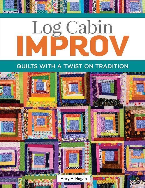 Cover: 9781947163898 | Log Cabin Improv: Quilts with a Twist on Tradition | Mary M. Hogan