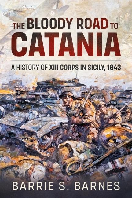Cover: 9781914059933 | The Bloody Road to Catania | A History of XIII Corps in Sicily, 1943