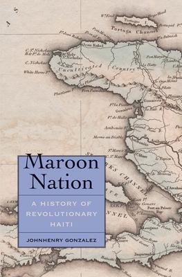 Cover: 9780300230086 | Maroon Nation | A History of Revolutionary Haiti | Johnhenry Gonzalez