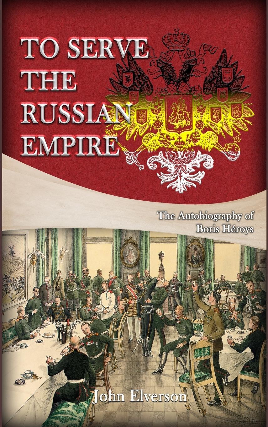 Cover: 9781959434566 | To Serve the Russian Empire | From the Autobiography of Boris Héroys