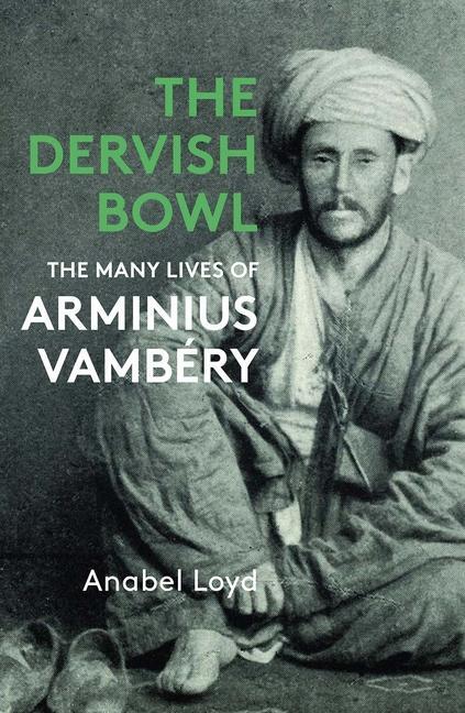 Cover: 9781913368975 | The Dervish Bowl | The Many Lives of Arminius Vambéry | Anabel Loyd