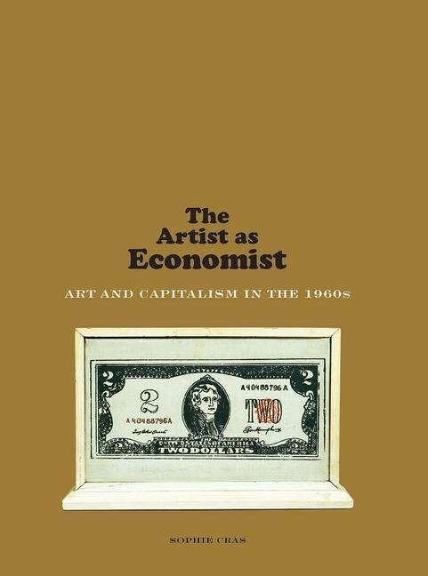 Cover: 9780300232707 | The Artist as Economist | Art and Capitalism in the 1960s | Cras